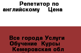 Репетитор по английскому  › Цена ­ 1 000 - Все города Услуги » Обучение. Курсы   . Кемеровская обл.,Таштагол г.